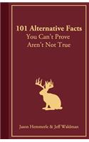 101 Alternative Facts You Can't Prove Aren't Not True