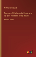 Recherches historiques et critiques sur la vie et les éditions de Thierry Martens: Martinus, Mertens