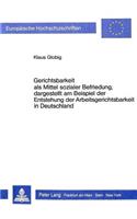 Gerichtsbarkeit ALS Mittel Sozialer Befriedung, Dargestellt Am Beispiel Der Entstehung Der Arbeitsgerichtsbarkeit in Deutschland