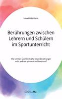 Berührungen zwischen Lehrern und Schülern im Sportunterricht. Wie nehmen Sportlehrkräfte Körperberührungen wahr und wie gehen sie mit ihnen um?