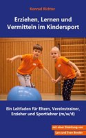 Erziehen, Lernen und Vermitteln im Kindersport: Ein Leitfaden fur Eltern, Vereinstrainer, Erzieher und Sportlehrer (m/w/d)