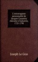 L' extravagante personnalite de Jacques Casanova chevalier d'industrie, 1725-1798