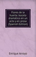 Flores de la huerta: boceto dramatico en un acto y en prosa (Spanish Edition)