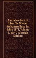 Amtlicher Bericht Uber Die Wiener Weltausstellung Im Jahre 1873, Volume 3, part 2 (German Edition)