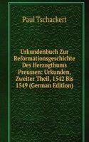 Urkundenbuch Zur Reformationsgeschichte Des Herzogthums Preussen: Urkunden, Zweiter Theil, 1542 Bis 1549 (German Edition)