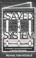 Saved by the System: A Young Man's Journey to Find His Purpose on the Road to Redemption