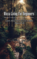 Wicca Living For Beginners: Learn About How To Live A More Magical Life: Ways To Learn Witchcraft For Beginners