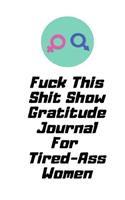 Fuck This Shit Show Gratitude Journal For Tired-Ass Women