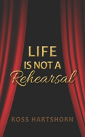 Life Is Not A Rehearsal