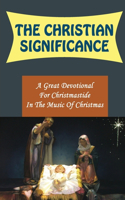 Christian Significance: A Great Devotional For Christmastide In The Music Of Christmas