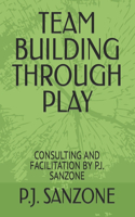 Team Building Through Play: Consulting and Facilitation by P.J. Sanzone