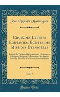 Choix des Lettres Édifiantes, Écrites des Missions Étrangères, Vol. 1: Précédé de Tableaux Géographiques, Historiques, Politiques, Religieux Et Littéraires, des Pays de Mission; Missions de la Chine, Première Partie (Classic Reprint)