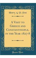 A Visit to Greece and Constantinople, in the Year 1827-8 (Classic Reprint)