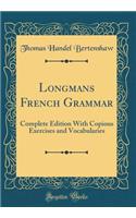 Longmans French Grammar: Complete Edition with Copious Exercises and Vocabularies (Classic Reprint)