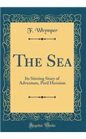 The Sea: Its Stirring Story of Adventure, Peril Heroism (Classic Reprint)