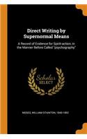 Direct Writing by Supernormal Means: A Record of Evidence for Spirit-action, in the Manner Before Called ''psychography''