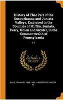 History of That Part of the Susquehanna and Juniata Valleys, Embraced in the Counties of Mifflin, Juniata, Perry, Union and Snyder, in the Commonwealth of Pennsylvania