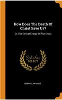 How Does the Death of Christ Save Us?: Or, the Ethical Energy of the Cross