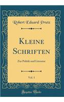 Kleine Schriften, Vol. 1: Zur Politik Und Literatur (Classic Reprint)