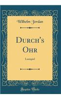 Durch's Ohr: Lustspiel (Classic Reprint)