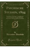 Psychische Studien, 1894, Vol. 21: Monatliche Zeitschrift, VorzÃ¼glich Der Untersuchung Der Wenig Gekannten PhÃ¤nomene Des Seelenlebens Gewidmet (Classic Reprint)