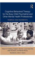 Cognitive Behavioral Therapy for the Busy Child Psychiatrist and Other Mental Health Professionals