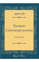 Sacred Contemplations: In Three Parts (Classic Reprint)
