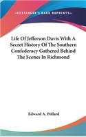 Life Of Jefferson Davis With A Secret History Of The Southern Confederacy Gathered Behind The Scenes In Richmond