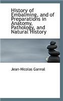 History of Embalming, and of Preparations in Anatomy, Pathology, and Natural History