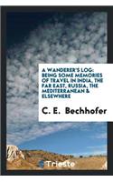 A Wanderer's Log: Being Some Memories of Travel in India, the Far East, Russia, the Mediterranean & Elsewhere