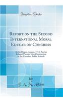 Report on the Second International Moral Education Congress: At the Hague, August, 1912; And as Related Thereto Moral Instruction in the Canadian Public Schools (Classic Reprint)