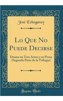 Lo Que No Puede Decirse: Drama en Tres Actos y en Prosa (Segunda Parte de la Trilogia) (Classic Reprint)