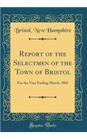 Report of the Selectmen of the Town of Bristol: For the Year Ending March, 1865 (Classic Reprint)