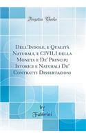 Dell'indole, E QualitÃ  Naturali, E Civili Della Moneta E De' Principj Istorici E Naturali De' Contratti Dissertazioni (Classic Reprint)