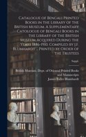 Catalogue of Bengali Printed Books in the Library of the British Museum. A Supplementary Catologue of Bengali Books in the Library of the British Museum Acquired During the Years 1886-1910. Compiled by J.F. Blumhardt ... Printed by Order of the Tru