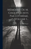 Mémoires De M. Gisquet Écrits Par Lui-même, Volume 1...