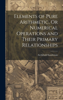 Elements of Pure Arithmetic, Or Numerical Operations and Their Primary Relationships