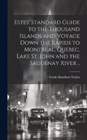 Estes' Standard Guide to the Thousand Islands and Voyage Down the Rapids to Montreal, Quebec, Lake St. John and the Saguenay River ..