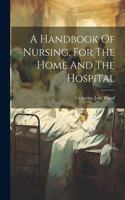 Handbook Of Nursing, For The Home And The Hospital