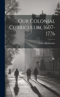 Our Colonial Curriculum, 1607-1776