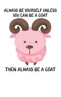 Always Be Yourself Unless You Can Be A Goat Then Always Be A Goat: Cute Goat Lovers Journal / Notebook / Diary / Birthday Gift (6x9 - 110 Blank Lined Pages)