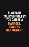 Always Be Yourself Unless You Can Be A Manager, Process Management