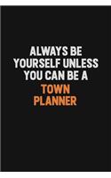 Always Be Yourself Unless You Can Be A Town Planner