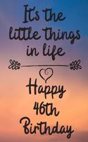 It's the little things in life Happy 46th Birthday: 46 Year Old Birthday Gift Journal / Notebook / Diary / Unique Greeting Card Alternative