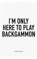 I'm Only Here to Play Backgammon: A 6x9 Inch Matte Softcover Notebook Diary with 120 Blank Lined Pages and a Funny Gaming Cover Slogan