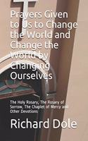 Prayers Given to Us to Change the World and Change the World by Changing Ourselves: The Holy Rosary, The Rosary of Sorrow, The Chaplet of Mercy and Other Devotions