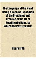 The Language of the Hand; Being a Concise Exposition of the Principles and Practice of the Art of Reading the Hand, by Which the Past, Present,: (English)