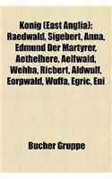 K Nig (East Anglia) K Nig (East Anglia) K Nig (East Anglia): Raedwald, Sigebert, Anna, Edmund Der M Rtyrer, Aethelhere, Araedwald, Sigebert, Anna, Edm