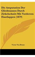 Die Amputation Der Gliedmassen Durch Zirkelschnitt Mit Vorderem Hautlappen (1879)