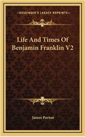 Life and Times of Benjamin Franklin V2